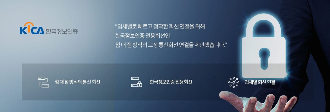 한국정보인증 : 업체별로 빠르고 정확한 회선 연결을 위해 한국정보인증 전용회선인 점 대 점 방식의 고정 통신회선 연결을 제안했습니다. 1. 점 대 점 방식의 통신 회선 2. 한국정보인증 전용회선 3. 업체별 회선 연결